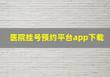 医院挂号预约平台app下载