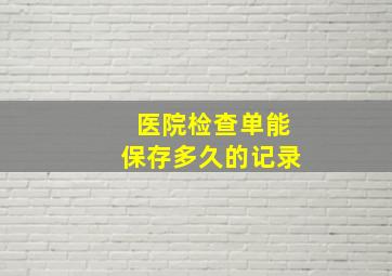 医院检查单能保存多久的记录