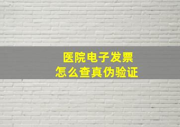 医院电子发票怎么查真伪验证