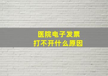 医院电子发票打不开什么原因