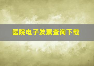 医院电子发票查询下载