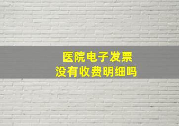 医院电子发票没有收费明细吗