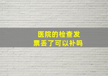 医院的检查发票丢了可以补吗