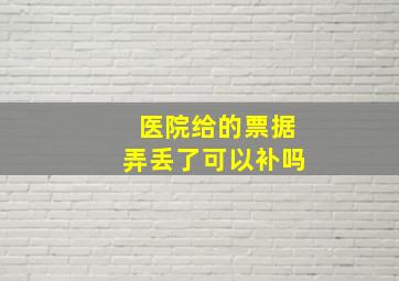 医院给的票据弄丢了可以补吗