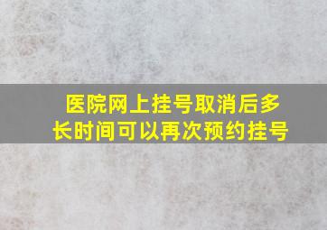 医院网上挂号取消后多长时间可以再次预约挂号