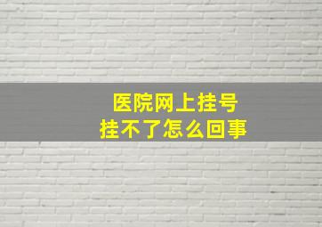 医院网上挂号挂不了怎么回事