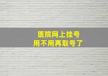 医院网上挂号用不用再取号了