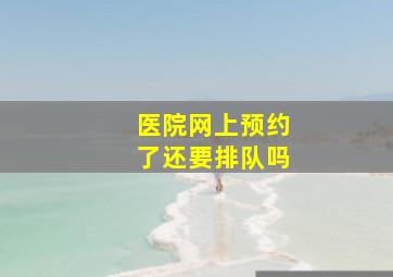 医院网上预约了还要排队吗