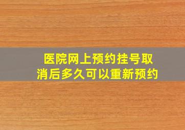 医院网上预约挂号取消后多久可以重新预约