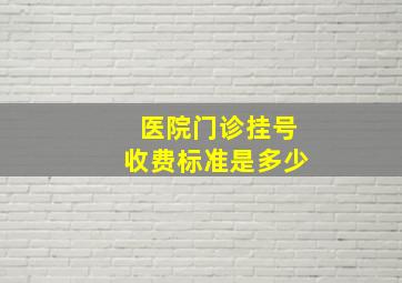 医院门诊挂号收费标准是多少