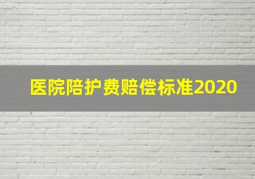 医院陪护费赔偿标准2020