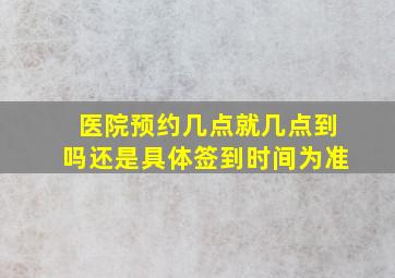 医院预约几点就几点到吗还是具体签到时间为准