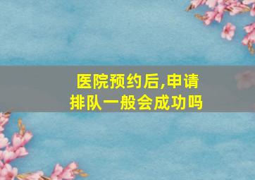 医院预约后,申请排队一般会成功吗