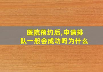 医院预约后,申请排队一般会成功吗为什么