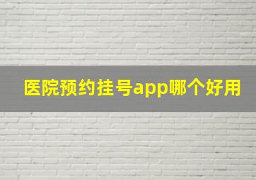 医院预约挂号app哪个好用