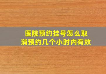 医院预约挂号怎么取消预约几个小时内有效