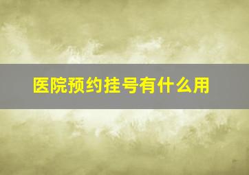 医院预约挂号有什么用