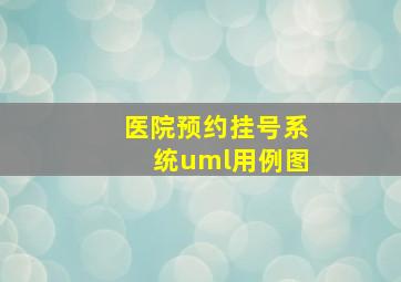 医院预约挂号系统uml用例图