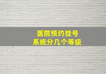 医院预约挂号系统分几个等级