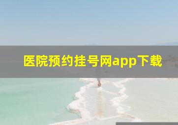 医院预约挂号网app下载