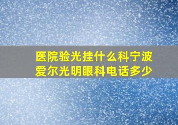 医院验光挂什么科宁波爱尔光明眼科电话多少