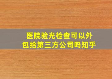 医院验光检查可以外包给第三方公司吗知乎