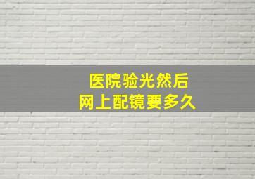 医院验光然后网上配镜要多久