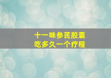 十一味参芪胶囊吃多久一个疗程