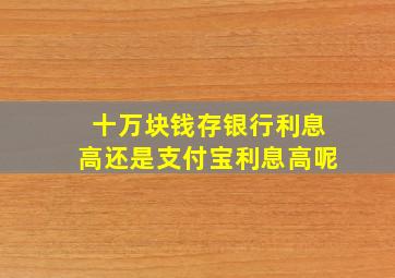 十万块钱存银行利息高还是支付宝利息高呢