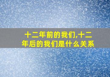 十二年前的我们,十二年后的我们是什么关系