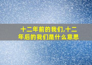 十二年前的我们,十二年后的我们是什么意思