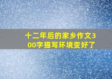 十二年后的家乡作文300字描写环境变好了