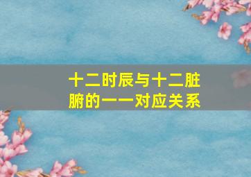 十二时辰与十二脏腑的一一对应关系