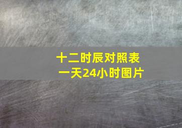 十二时辰对照表一天24小时图片