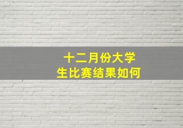 十二月份大学生比赛结果如何