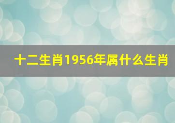 十二生肖1956年属什么生肖