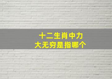 十二生肖中力大无穷是指哪个