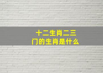 十二生肖二三门的生肖是什么