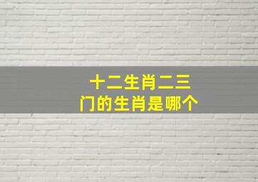 十二生肖二三门的生肖是哪个