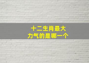 十二生肖最大力气的是哪一个