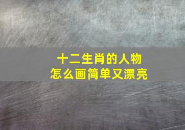 十二生肖的人物怎么画简单又漂亮