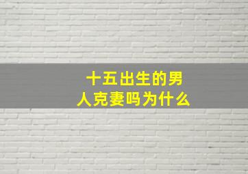 十五出生的男人克妻吗为什么