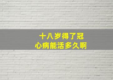 十八岁得了冠心病能活多久啊