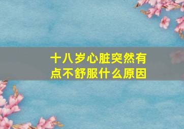 十八岁心脏突然有点不舒服什么原因