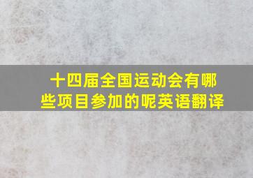 十四届全国运动会有哪些项目参加的呢英语翻译