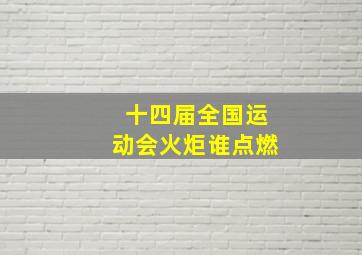 十四届全国运动会火炬谁点燃