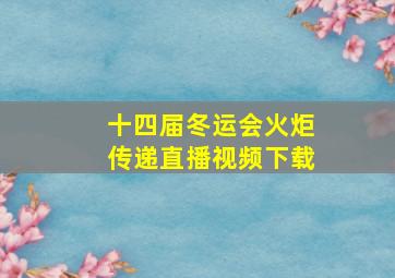 十四届冬运会火炬传递直播视频下载