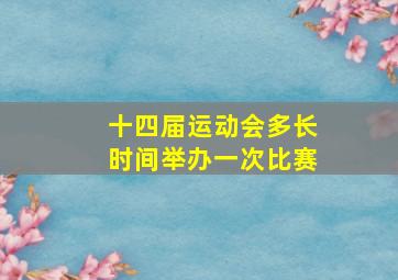 十四届运动会多长时间举办一次比赛