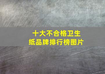 十大不合格卫生纸品牌排行榜图片