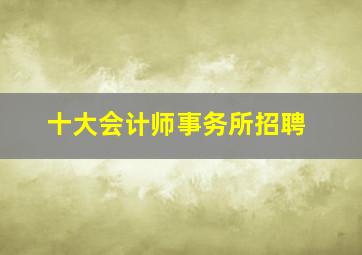 十大会计师事务所招聘